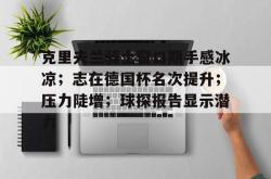 IM电竞网站 -克里夫兰骑士窗口期手感冰凉；志在德国杯名次提升；压力陡增；球探报告显示潜力的简单介绍